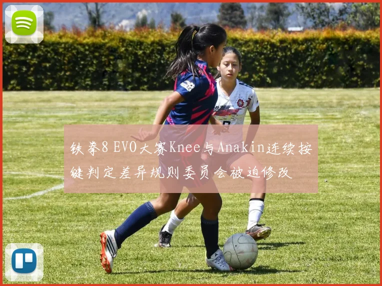 铁拳8 EVO大赛Knee与Anakin连续按键判定差异规则委员会被迫修改