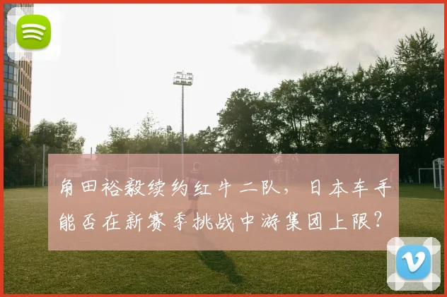 角田裕毅续约红牛二队，日本车手能否在新赛季挑战中游集团上限？