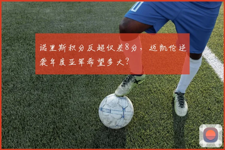 诺里斯积分反超仅差8分,迈凯伦逆袭年度亚军希望多大?