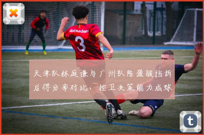 天津队林庭谦与广州队陈盈骏挡拆后得分率对比,控卫决策能力成球队战术发起点