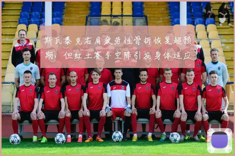 斯瓦泰克右肩疲劳性骨折恢复超预期,但红土赛季空降引发身体适应风险